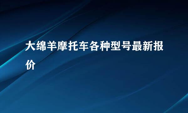 大绵羊摩托车各种型号最新报价