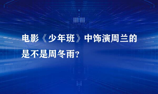 电影《少年班》中饰演周兰的是不是周冬雨？