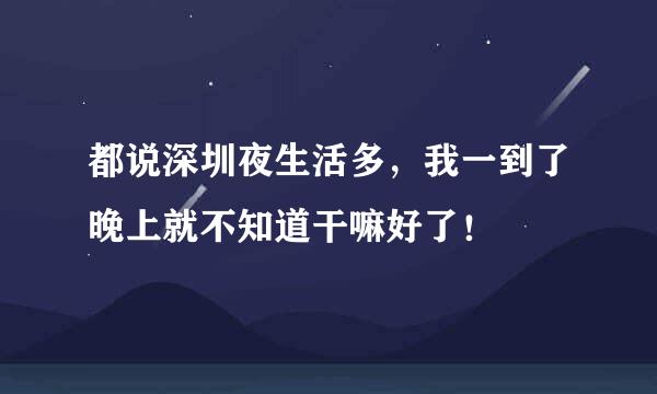 都说深圳夜生活多，我一到了晚上就不知道干嘛好了！