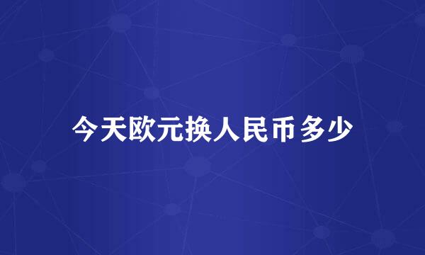 今天欧元换人民币多少