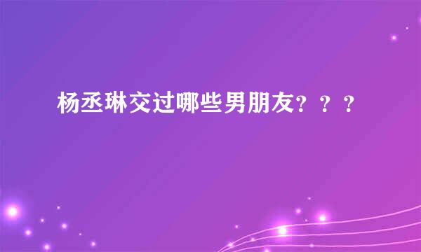 杨丞琳交过哪些男朋友？？？