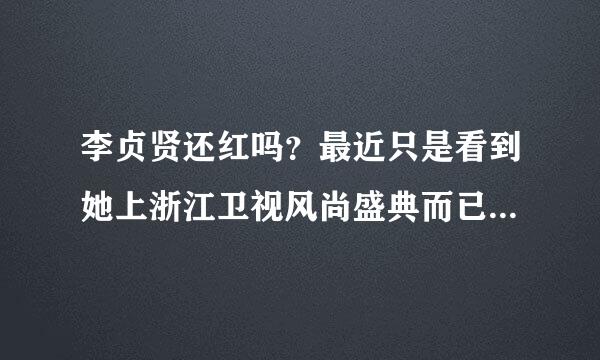 李贞贤还红吗？最近只是看到她上浙江卫视风尚盛典而已。没有什么消息，难道已经过气了吗？