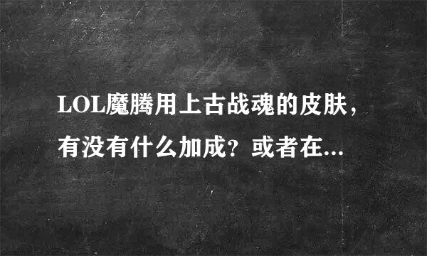 LOL魔腾用上古战魂的皮肤，有没有什么加成？或者在游戏里的变化？