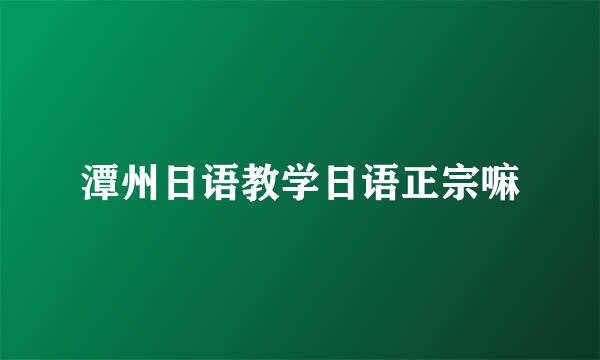 潭州日语教学日语正宗嘛