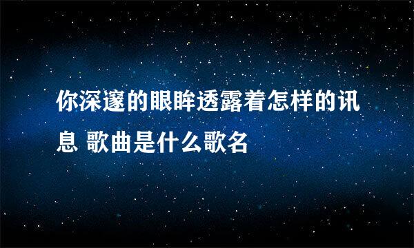 你深邃的眼眸透露着怎样的讯息 歌曲是什么歌名