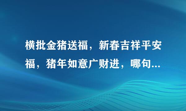 横批金猪送福，新春吉祥平安福，猪年如意广财进，哪句贴左边，哪句贴右边