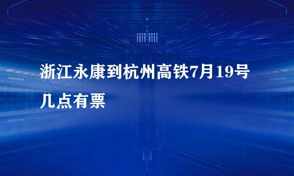 浙江永康到杭州高铁7月19号几点有票