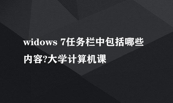 widows 7任务栏中包括哪些内容?大学计算机课