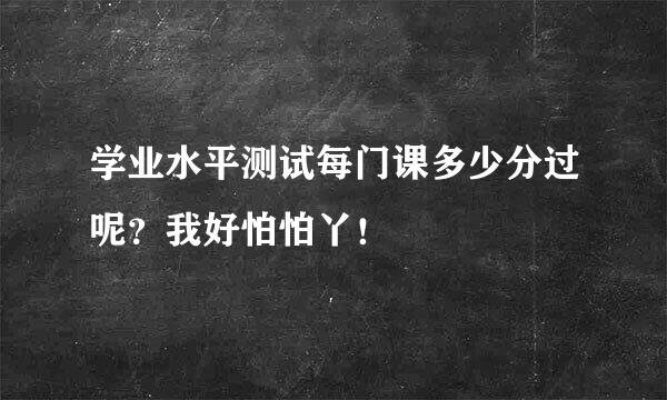 学业水平测试每门课多少分过呢？我好怕怕丫！