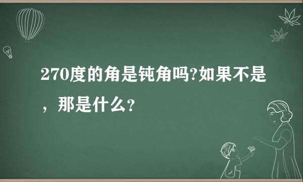 270度的角是钝角吗?如果不是，那是什么？