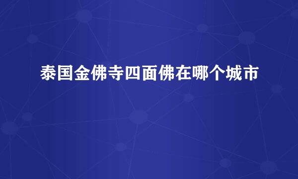 泰国金佛寺四面佛在哪个城市