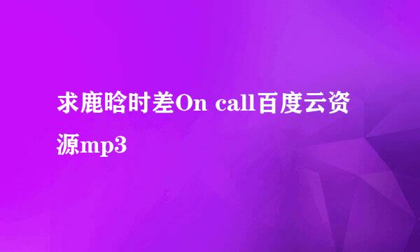 求鹿晗时差On call百度云资源mp3