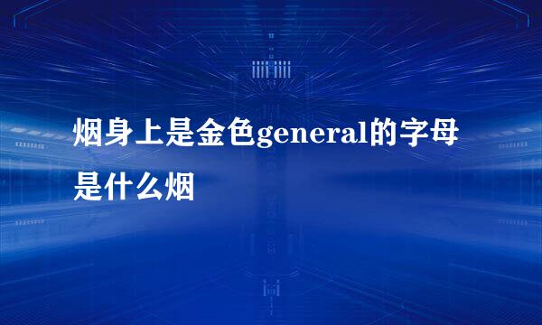 烟身上是金色general的字母是什么烟