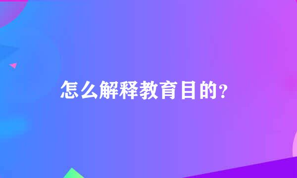 怎么解释教育目的？