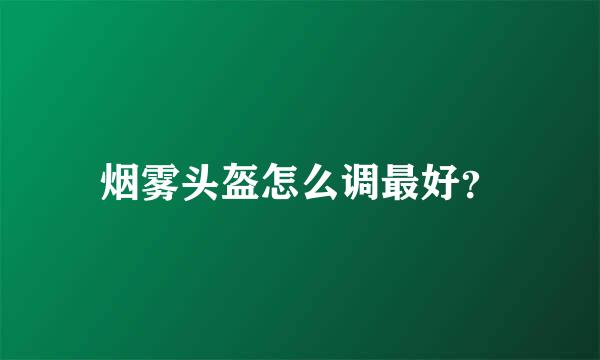 烟雾头盔怎么调最好？