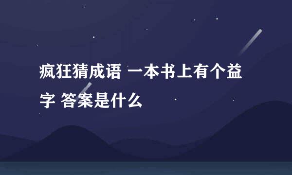 疯狂猜成语 一本书上有个益字 答案是什么