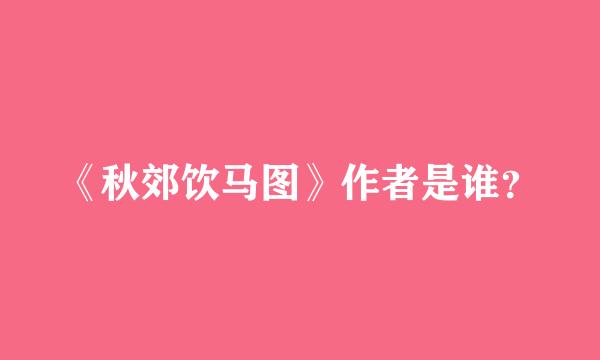 《秋郊饮马图》作者是谁？