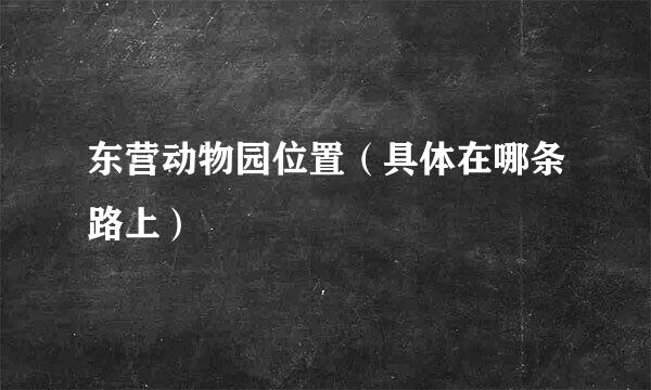 东营动物园位置（具体在哪条路上）