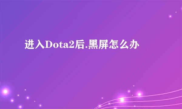 进入Dota2后.黑屏怎么办