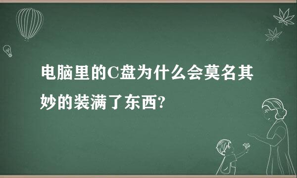 电脑里的C盘为什么会莫名其妙的装满了东西?