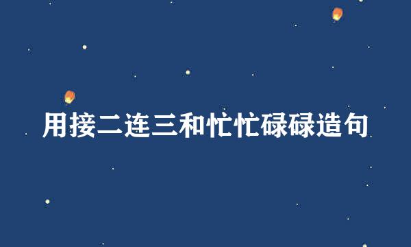 用接二连三和忙忙碌碌造句