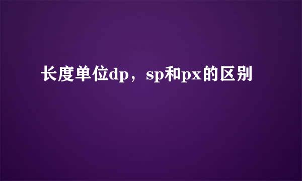 长度单位dp，sp和px的区别