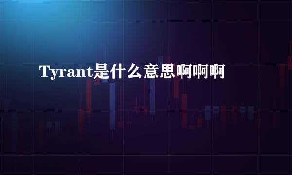 Tyrant是什么意思啊啊啊