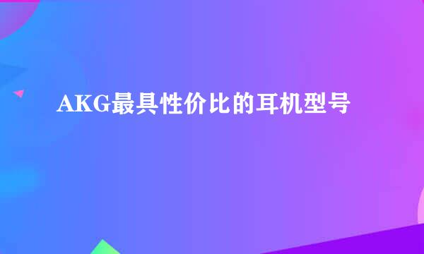 AKG最具性价比的耳机型号