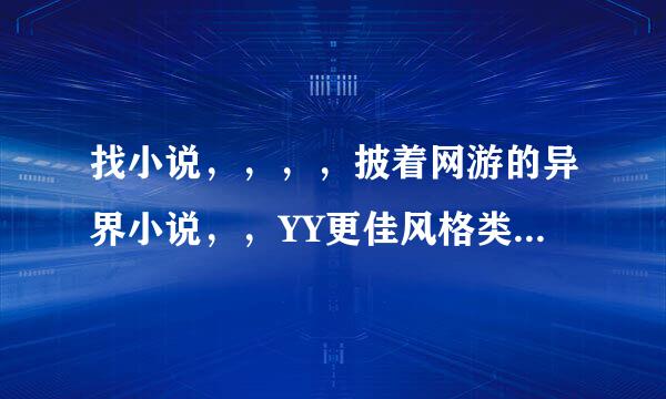 找小说，，，，披着网游的异界小说，，YY更佳风格类似火星引力，，（他的书就别推荐了，，看完了）