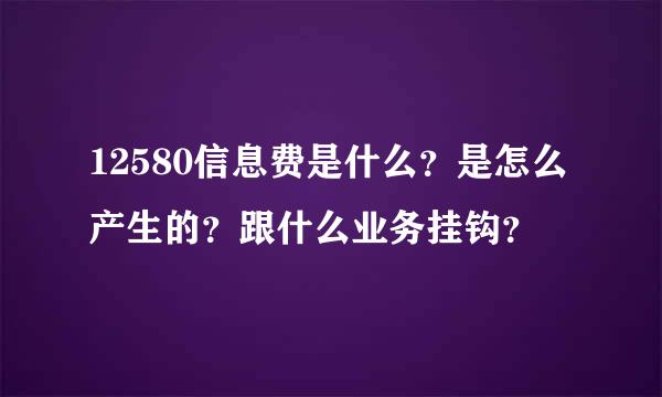 12580信息费是什么？是怎么产生的？跟什么业务挂钩？