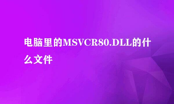 电脑里的MSVCR80.DLL的什么文件