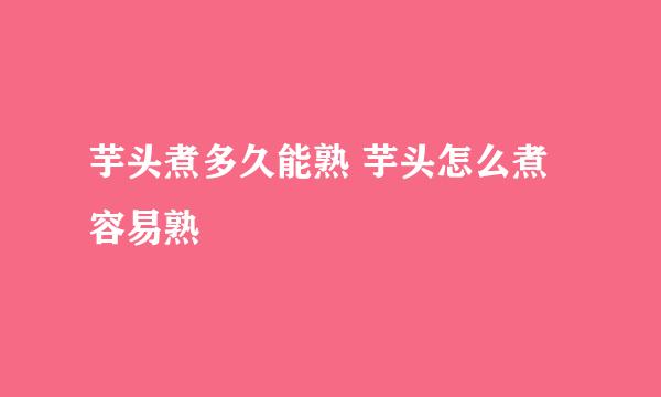 芋头煮多久能熟 芋头怎么煮容易熟