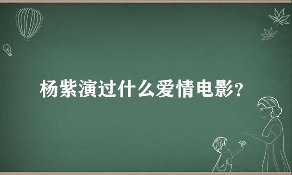 杨紫演过什么爱情电影？