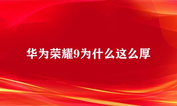 华为荣耀9为什么这么厚