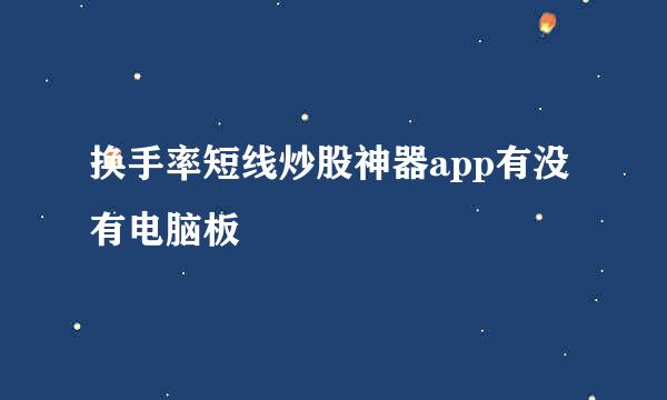 换手率短线炒股神器app有没有电脑板