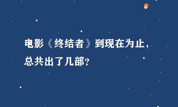 电影《终结者》到现在为止，总共出了几部？