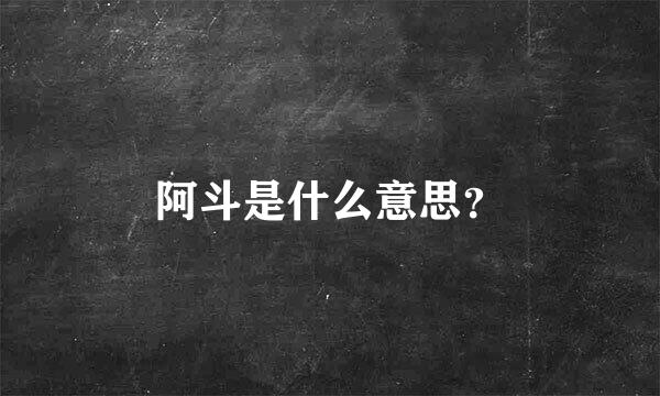 阿斗是什么意思？