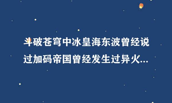 斗破苍穹中冰皇海东波曾经说过加码帝国曾经发生过异火大战。是在第几章。跪求萧炎母亲的的详细资料。