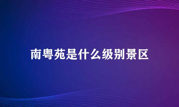 南粤苑是什么级别景区