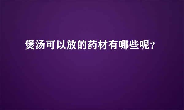 煲汤可以放的药材有哪些呢？