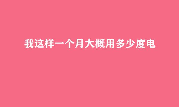 我这样一个月大概用多少度电