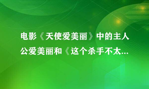 电影《天使爱美丽》中的主人公爱美丽和《这个杀手不太冷》中的马婷达是一个人吗