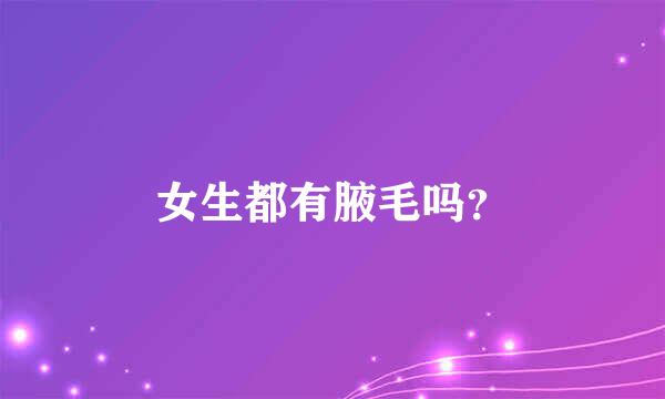 女生都有腋毛吗？