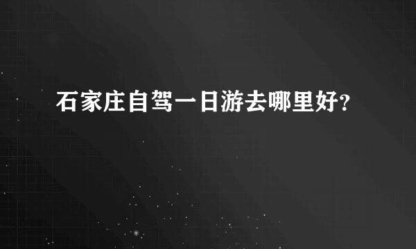 石家庄自驾一日游去哪里好？