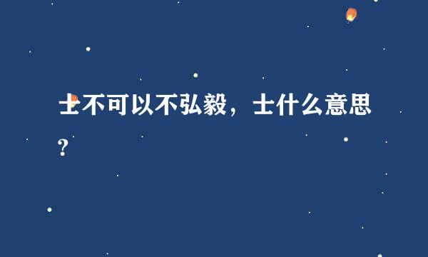 士不可以不弘毅，士什么意思?