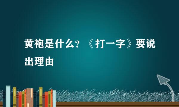 黄袍是什么？《打一字》要说出理由