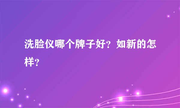 洗脸仪哪个牌子好？如新的怎样？