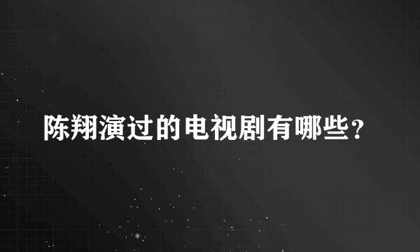 陈翔演过的电视剧有哪些？