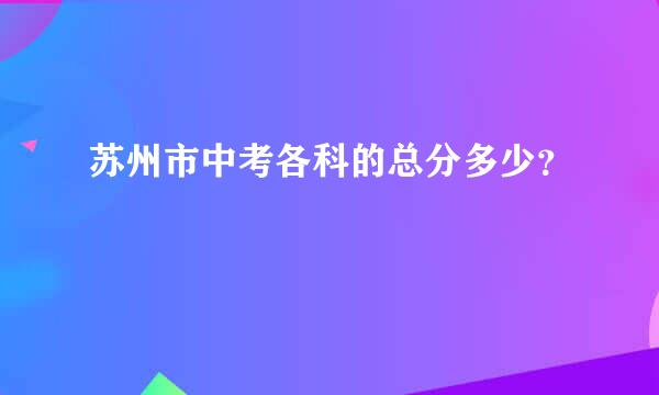 苏州市中考各科的总分多少？