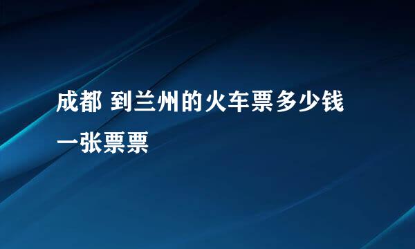 成都 到兰州的火车票多少钱一张票票